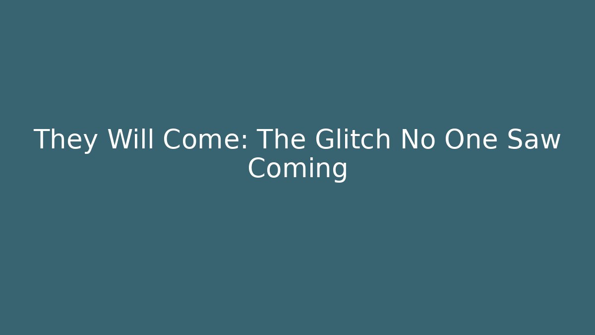 They Will Come: The Glitch No One Saw Coming