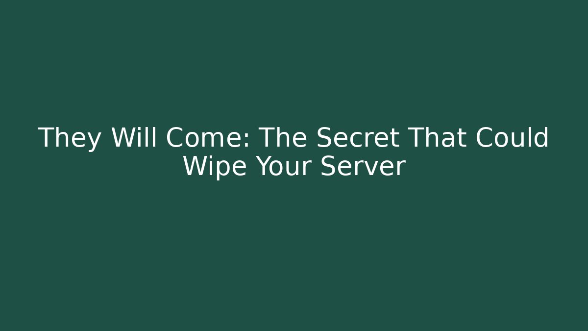 They Will Come: The Secret That Could Wipe Your Server