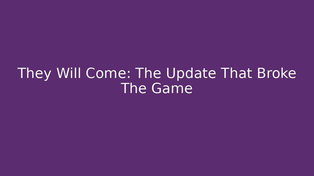 They Will Come: The Update That Broke The Game