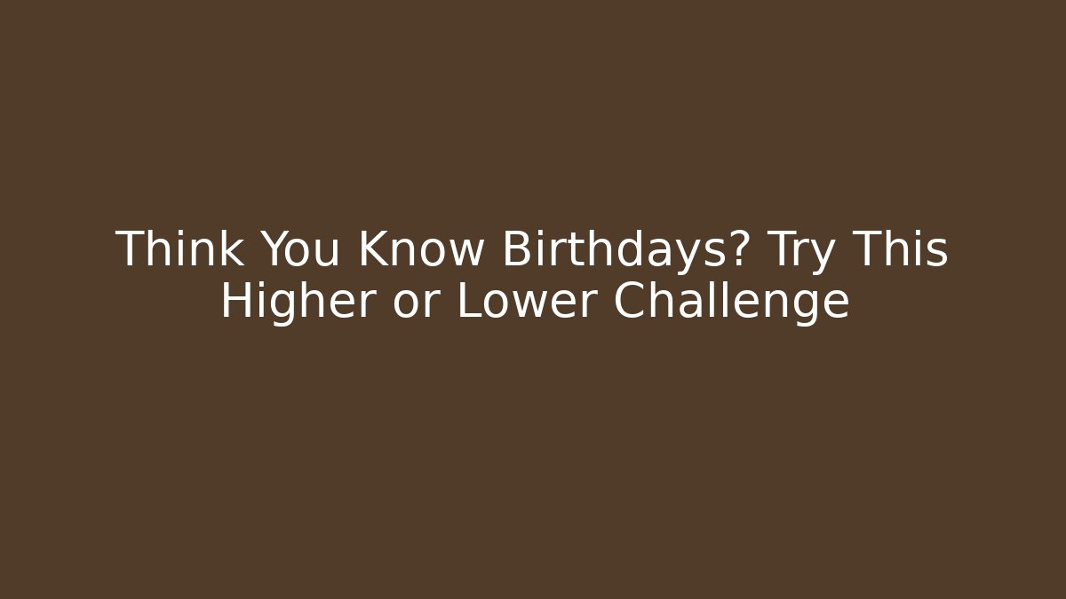 Think You Know Birthdays? Try This Higher or Lower Challenge