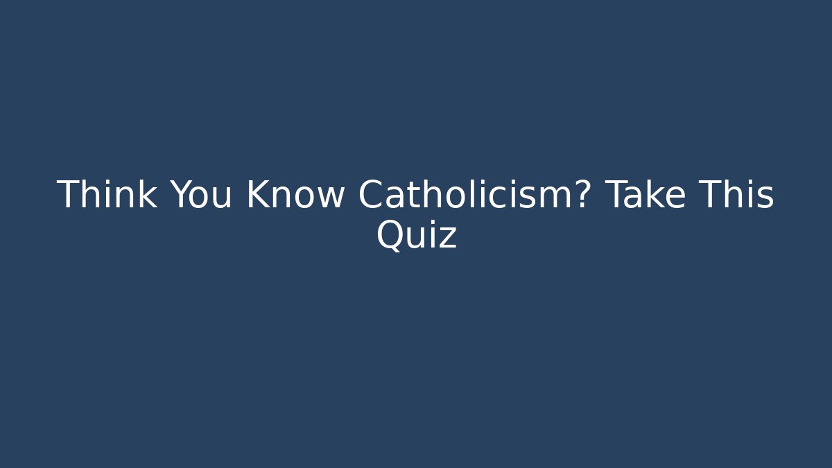 Think You Know Catholicism? Take This Quiz