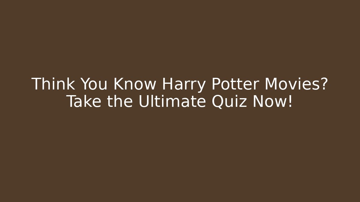 Think You Know Harry Potter Movies? Take the Ultimate Quiz Now!