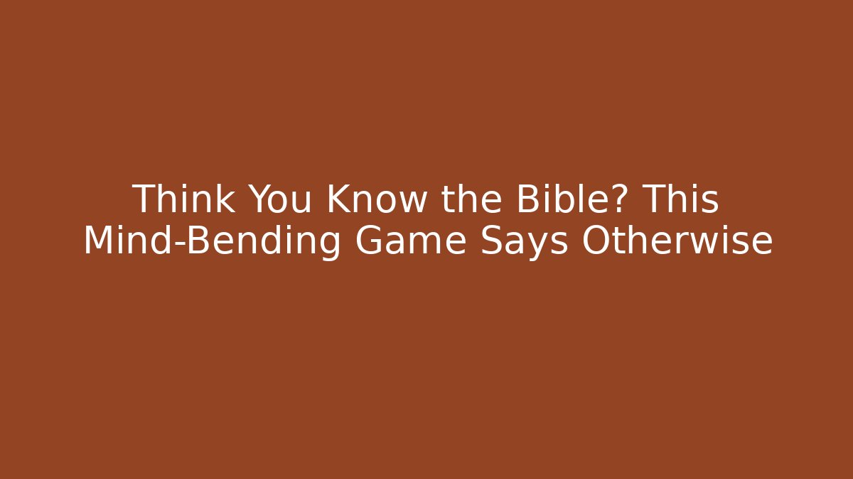 Think You Know the Bible? This Mind-Bending Game Says Otherwise
