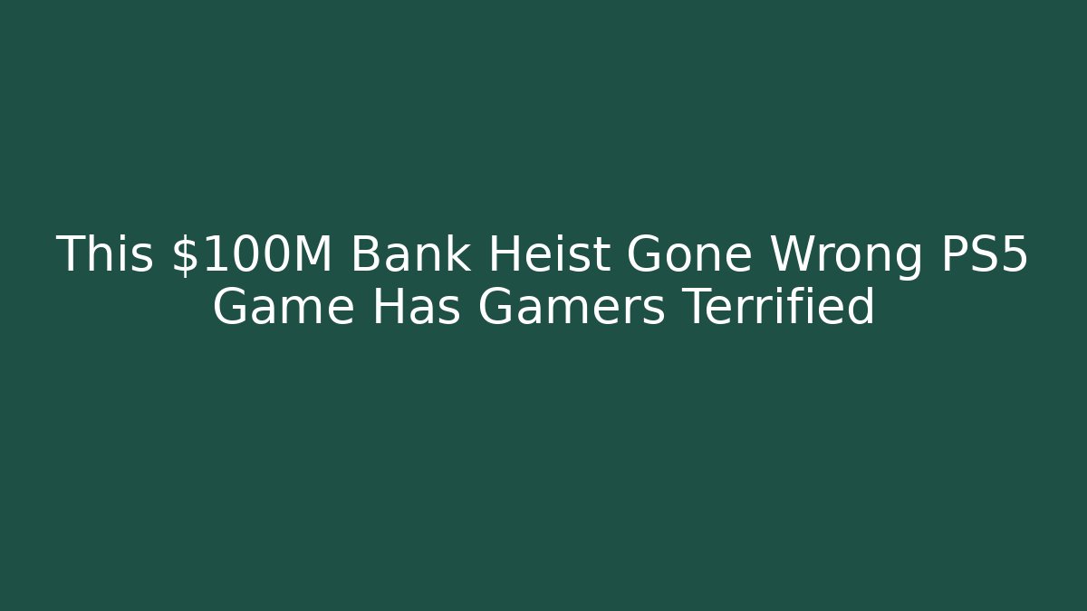 This $100M Bank Heist Gone Wrong PS5 Game Has Gamers Terrified - Smart Esu