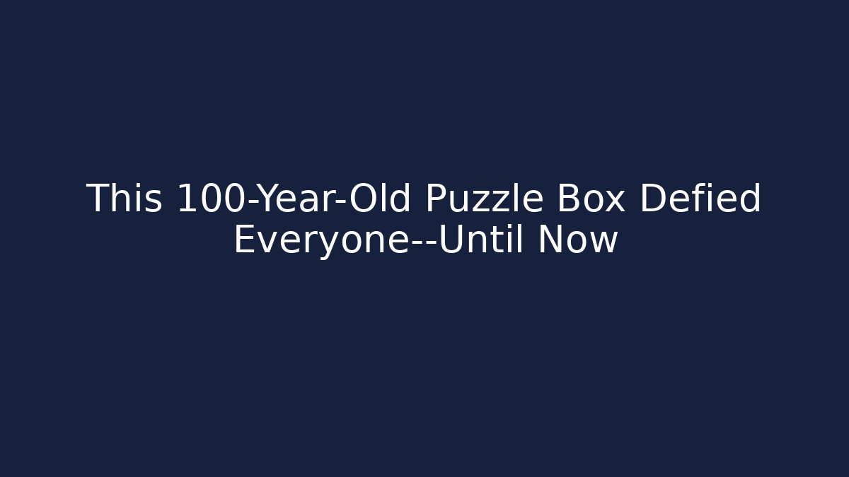 This 100-Year-Old Puzzle Box Defied Everyone—Until Now