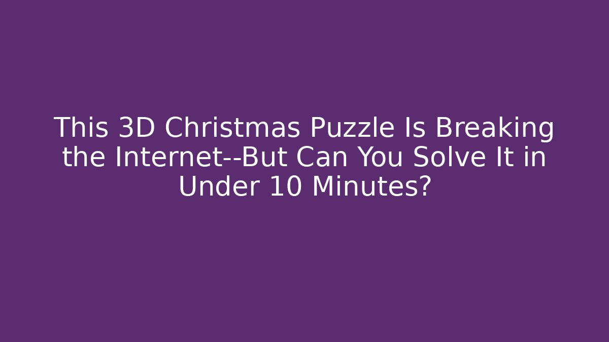 This 3D Christmas Puzzle Is Breaking the Internet—But Can You Solve It in Under 10 Minutes?