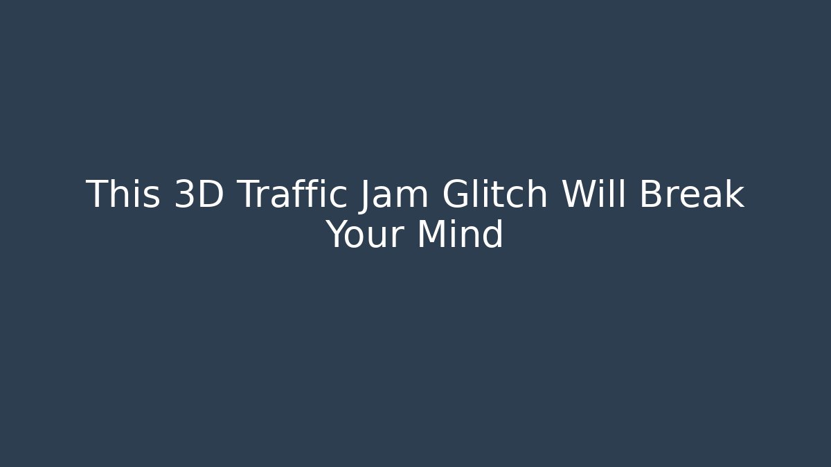 This 3D Traffic Jam Glitch Will Break Your Mind - Smart Esu
