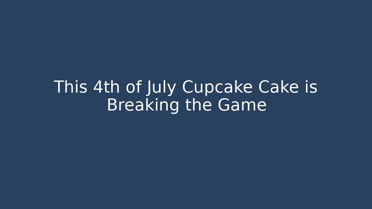 This 4th of July Cupcake Cake is Breaking the Game