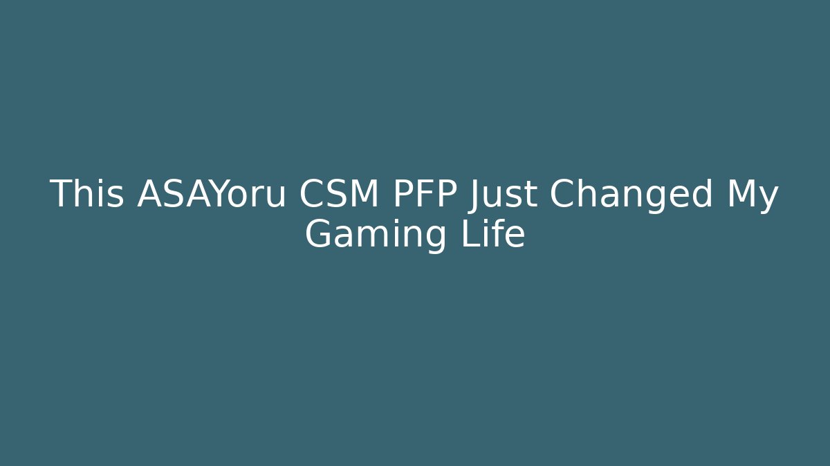 This ASAYoru CSM PFP Just Changed My Gaming Life