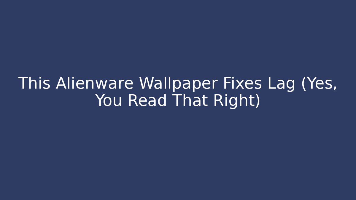 This Alienware Wallpaper Fixes Lag (Yes, You Read That Right) - Smart Esu