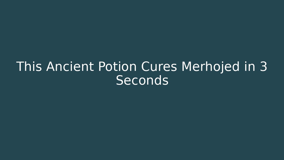 This Ancient Potion Cures Merhojed in 3 Seconds - Smart Esu