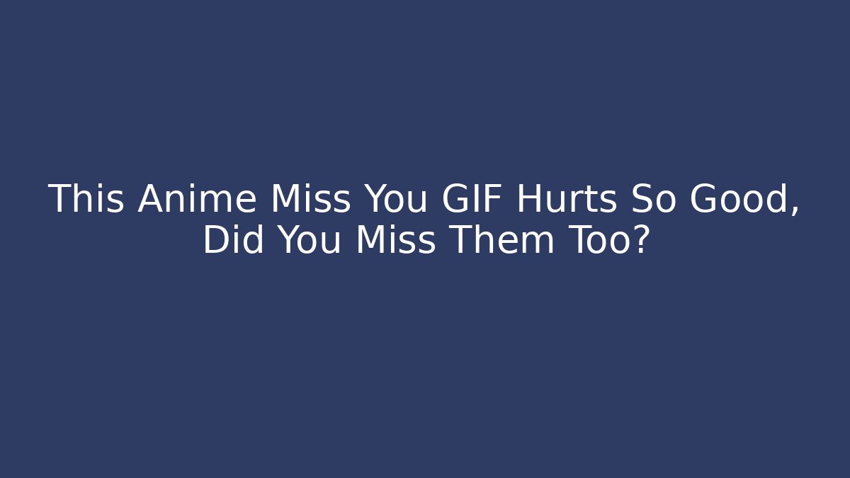 This Anime Miss You GIF Hurts So Good, Did You Miss Them Too?