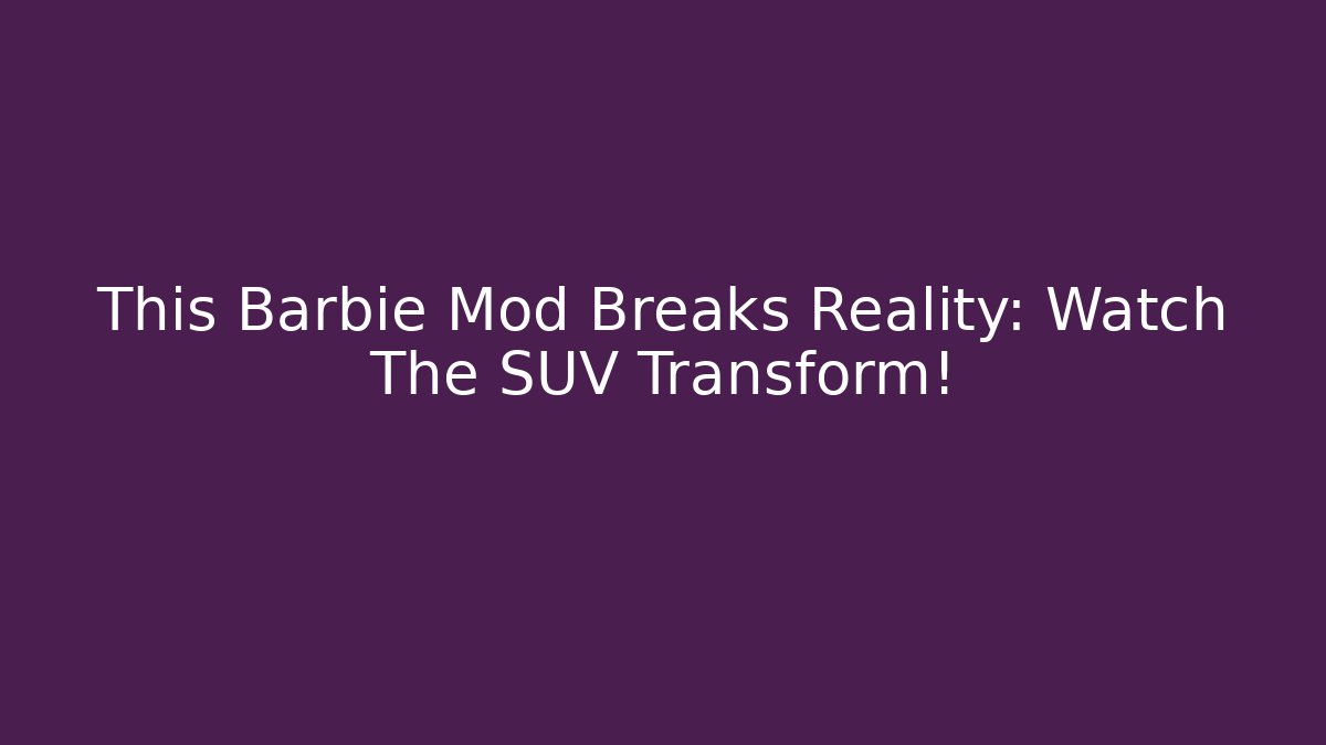 This Barbie Mod Breaks Reality: Watch The SUV Transform! - Smart Esu