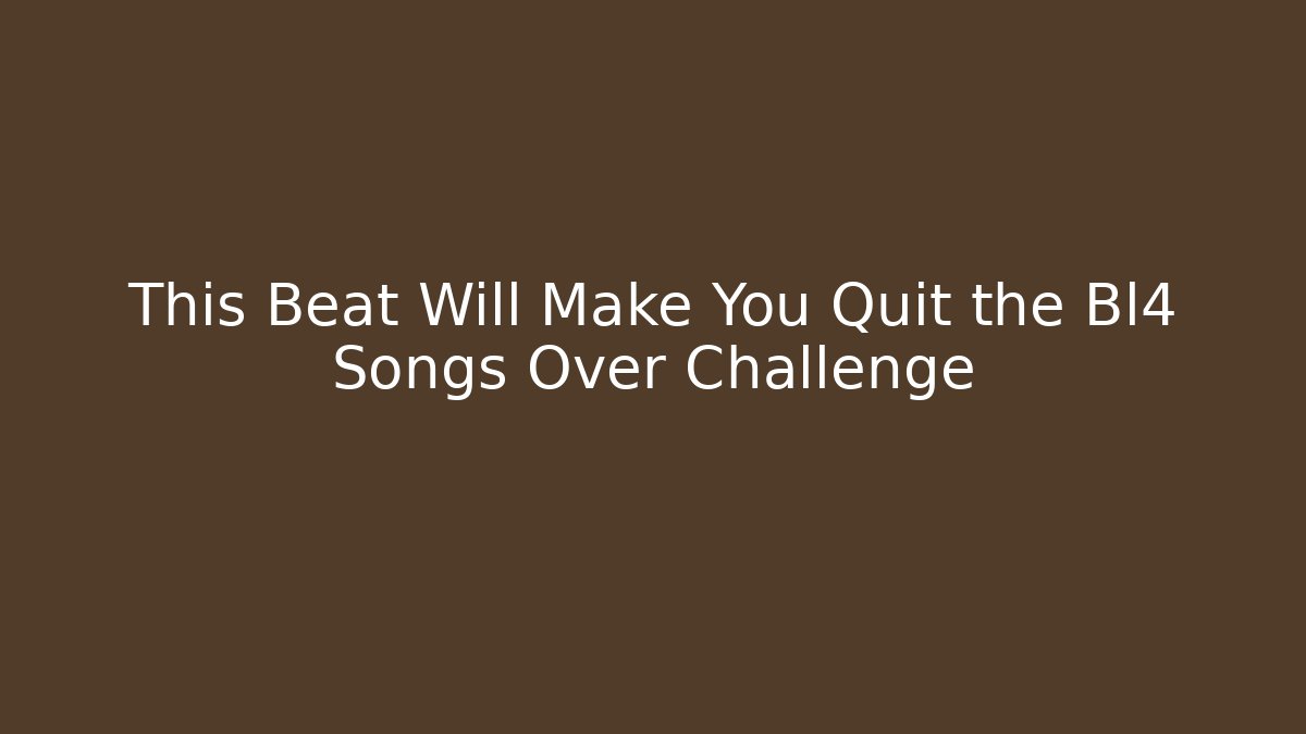 This Beat Will Make You Quit the Bl4 Songs Over Challenge