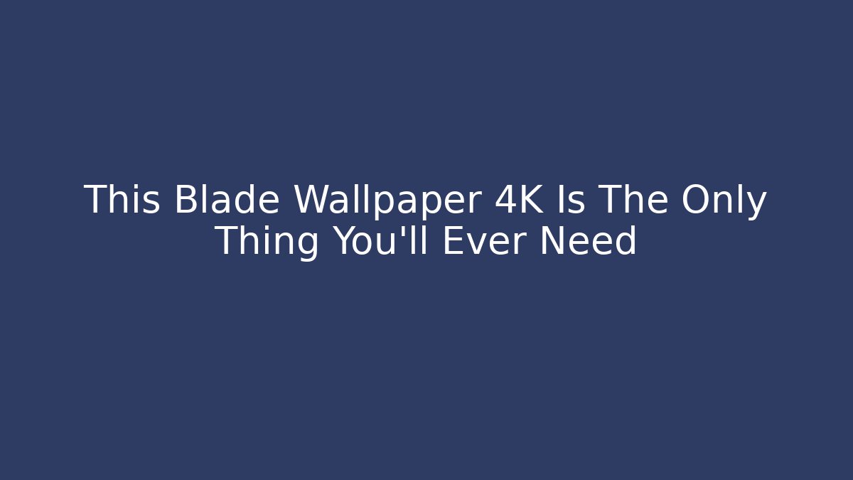This Blade Wallpaper 4K Is The Only Thing You'll Ever Need - Smart Esu