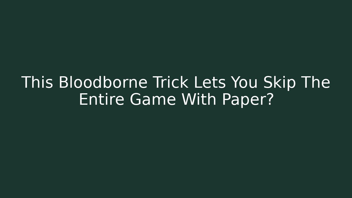 This Bloodborne Trick Lets You Skip The Entire Game With Paper?