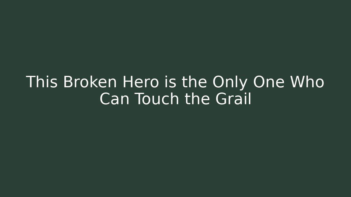 This Broken Hero is the Only One Who Can Touch the Grail