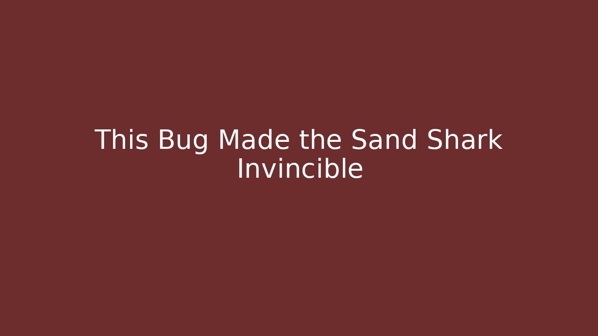 This Bug Made the Sand Shark Invincible
