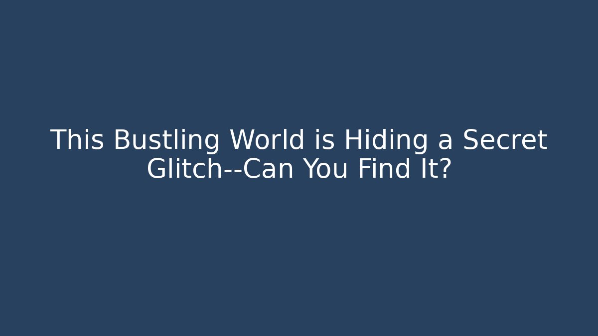 This Bustling World is Hiding a Secret Glitch—Can You Find It?