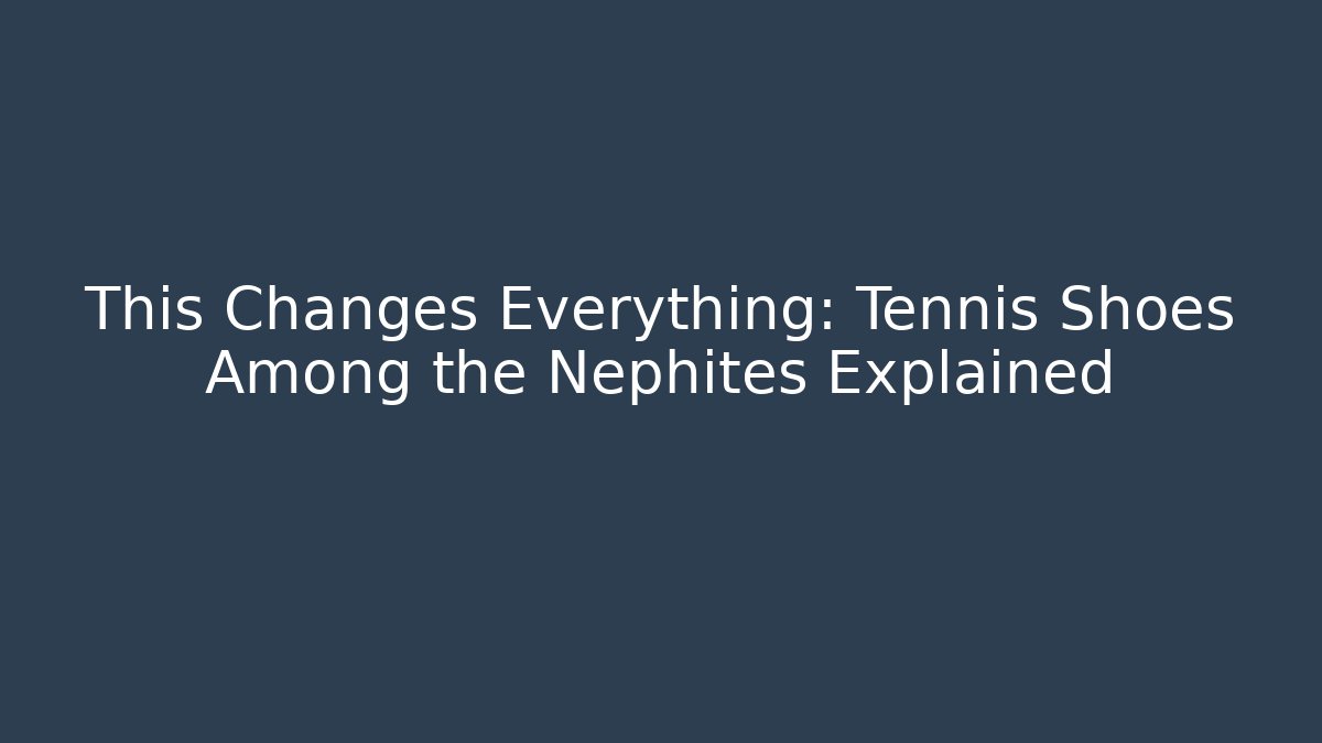 This Changes Everything: Tennis Shoes Among the Nephites Explained - Smart Esu