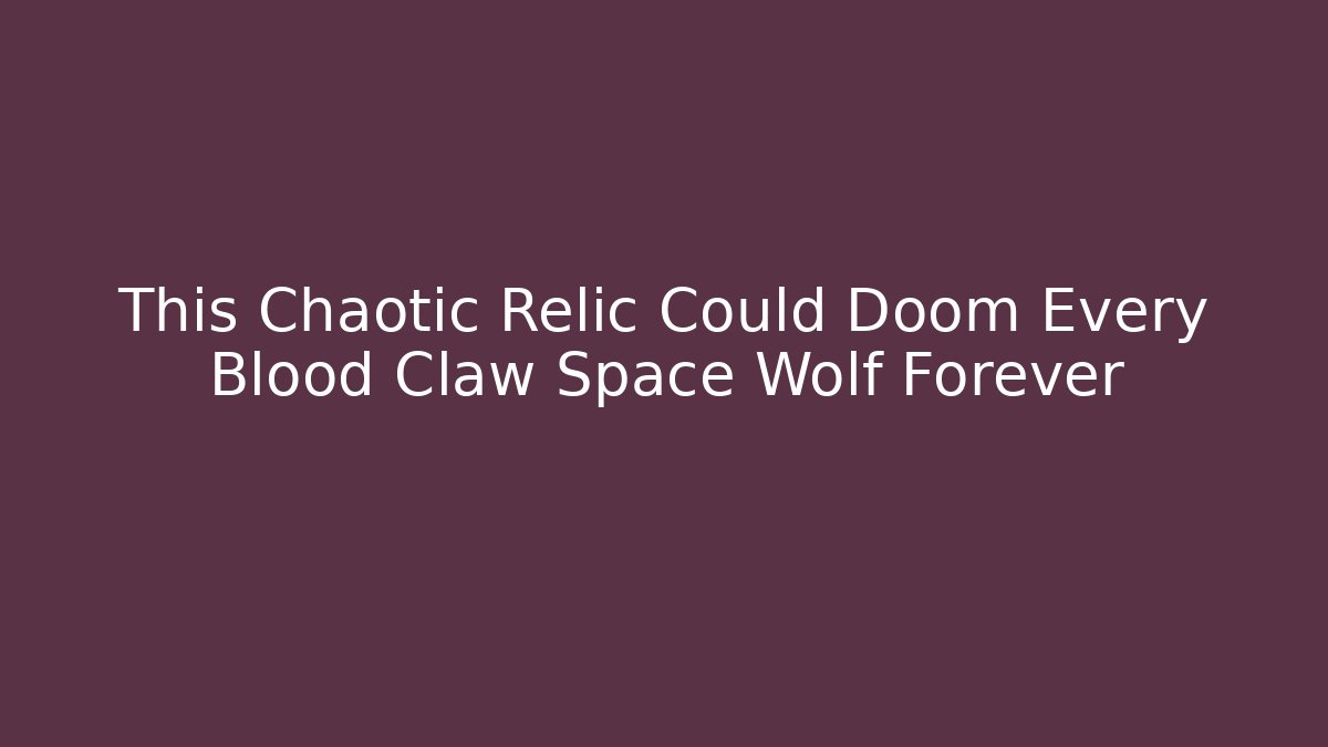 This Chaotic Relic Could Doom Every Blood Claw Space Wolf Forever