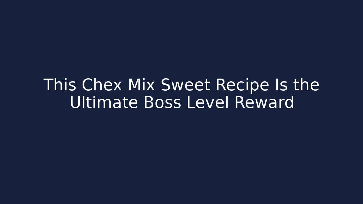 This Chex Mix Sweet Recipe Is the Ultimate Boss Level Reward