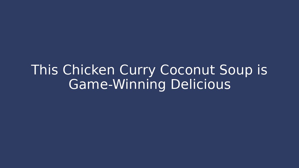 This Chicken Curry Coconut Soup is Game-Winning Delicious