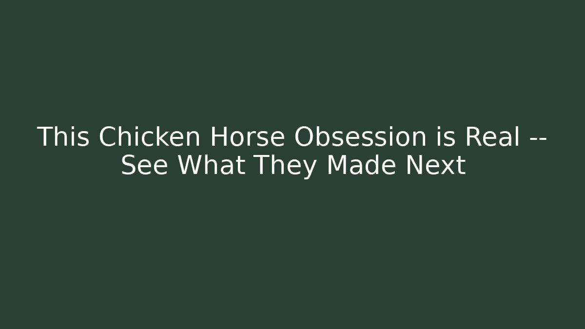 This Chicken Horse Obsession is Real — See What They Made Next