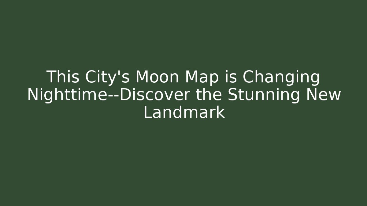 This City’s Moon Map is Changing Nighttime—Discover the Stunning New Landmark