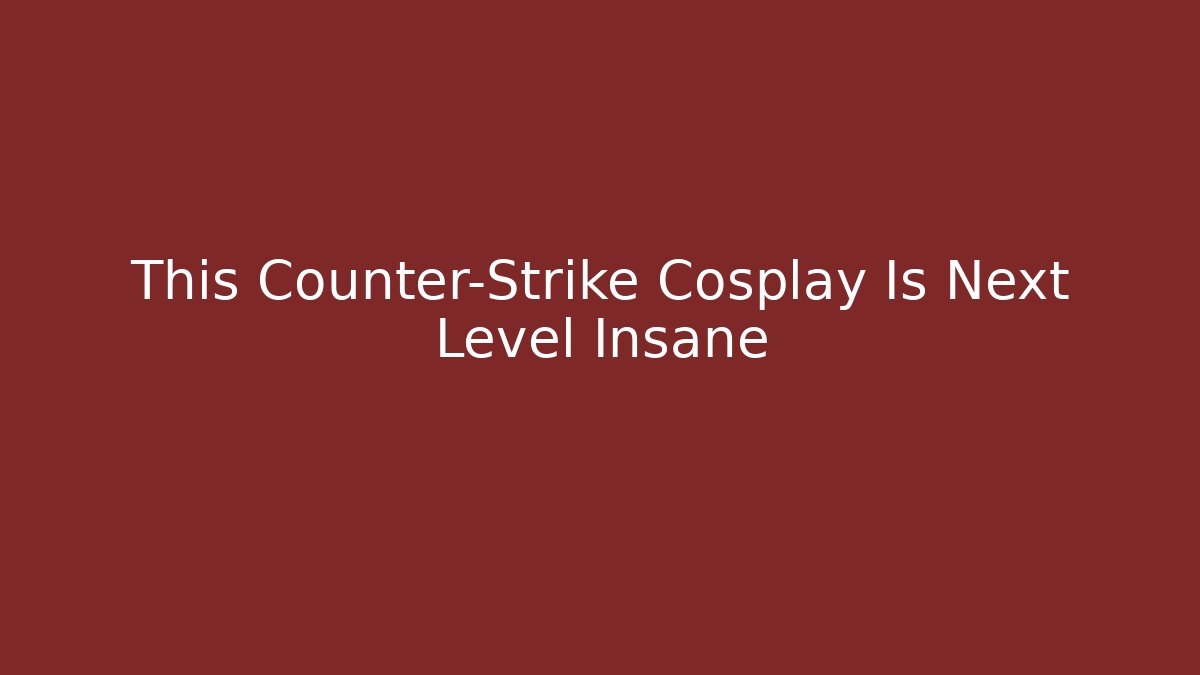 This Counter-Strike Cosplay Is Next Level Insane - Smart Esu