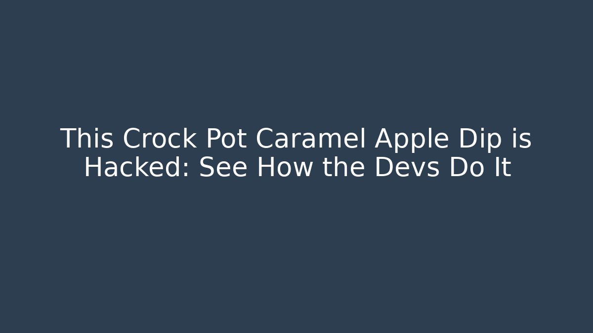 This Crock Pot Caramel Apple Dip is Hacked: See How the Devs Do It - Smart Esu