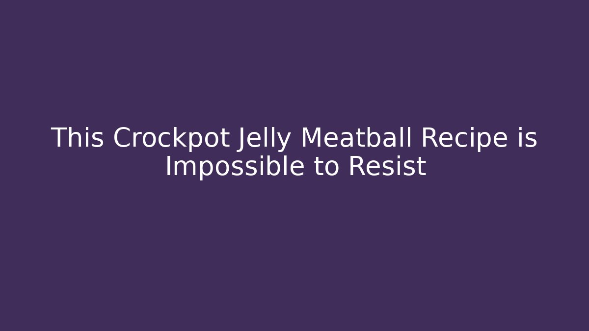 This Crockpot Jelly Meatball Recipe is Impossible to Resist