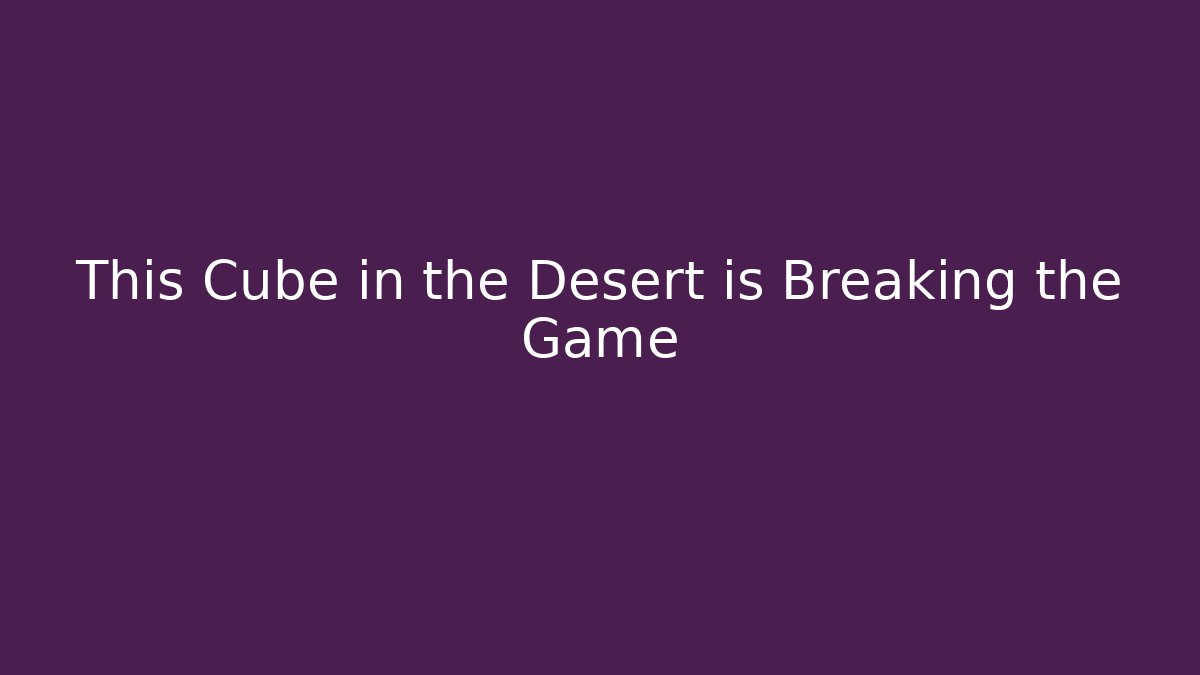 This Cube in the Desert is Breaking the Game
