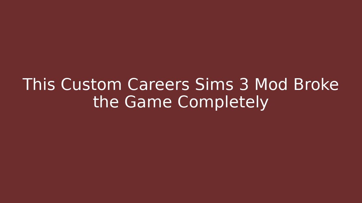 This Custom Careers Sims 3 Mod Broke the Game Completely