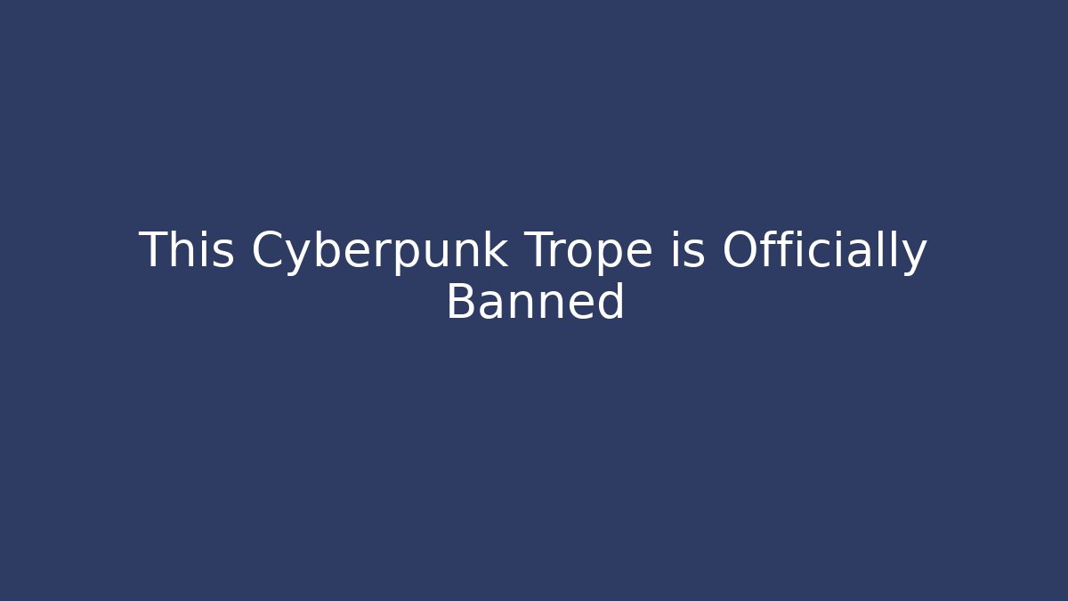 This Cyberpunk Trope is Officially Banned