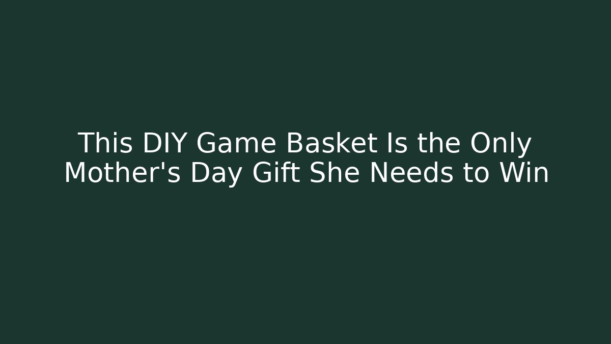 This DIY Game Basket Is the Only Mother's Day Gift She Needs to Win