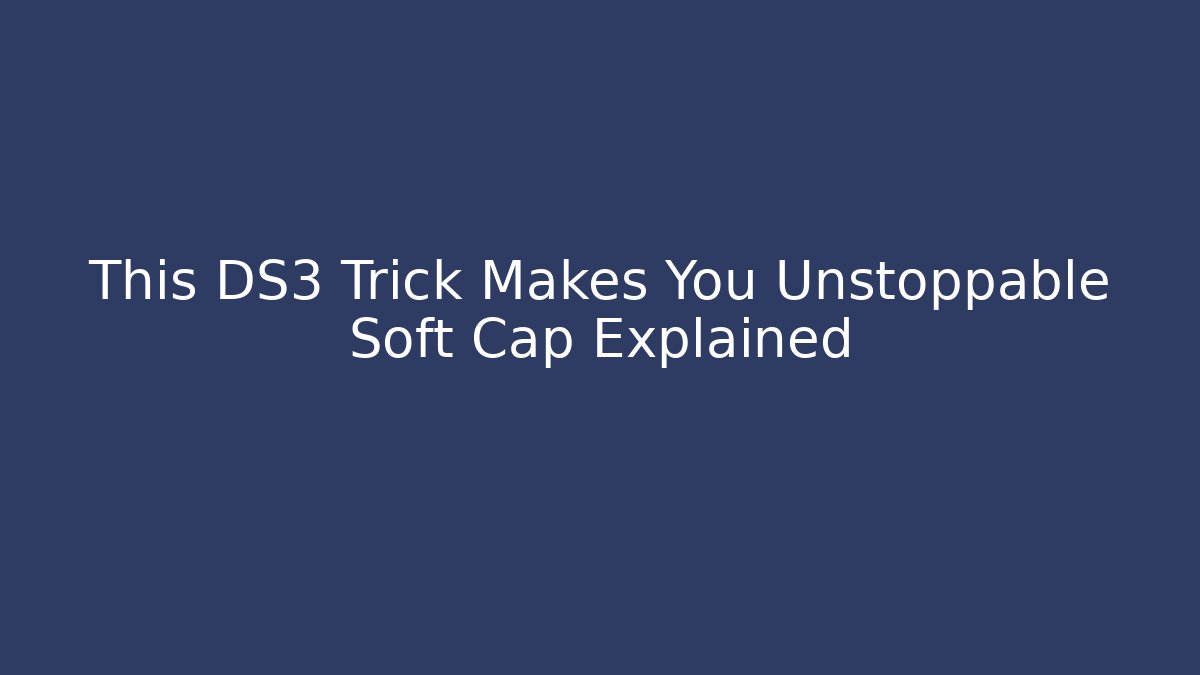 This DS3 Trick Makes You Unstoppable Soft Cap Explained