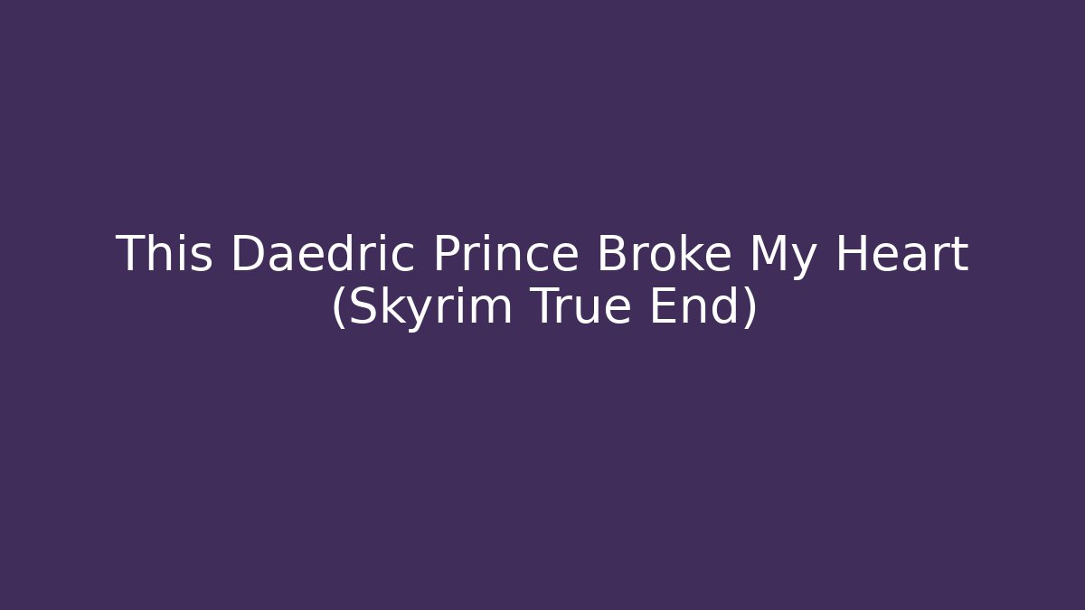 This Daedric Prince Broke My Heart (Skyrim True End)