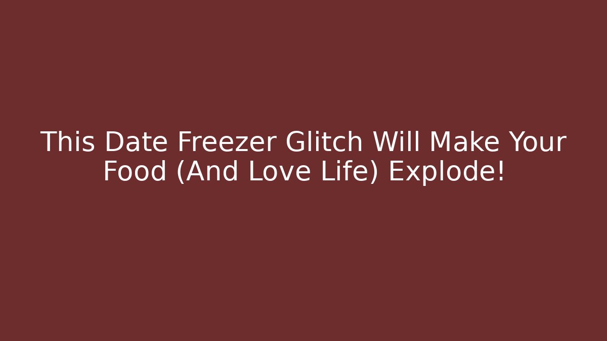This Date Freezer Glitch Will Make Your Food (And Love Life) Explode!