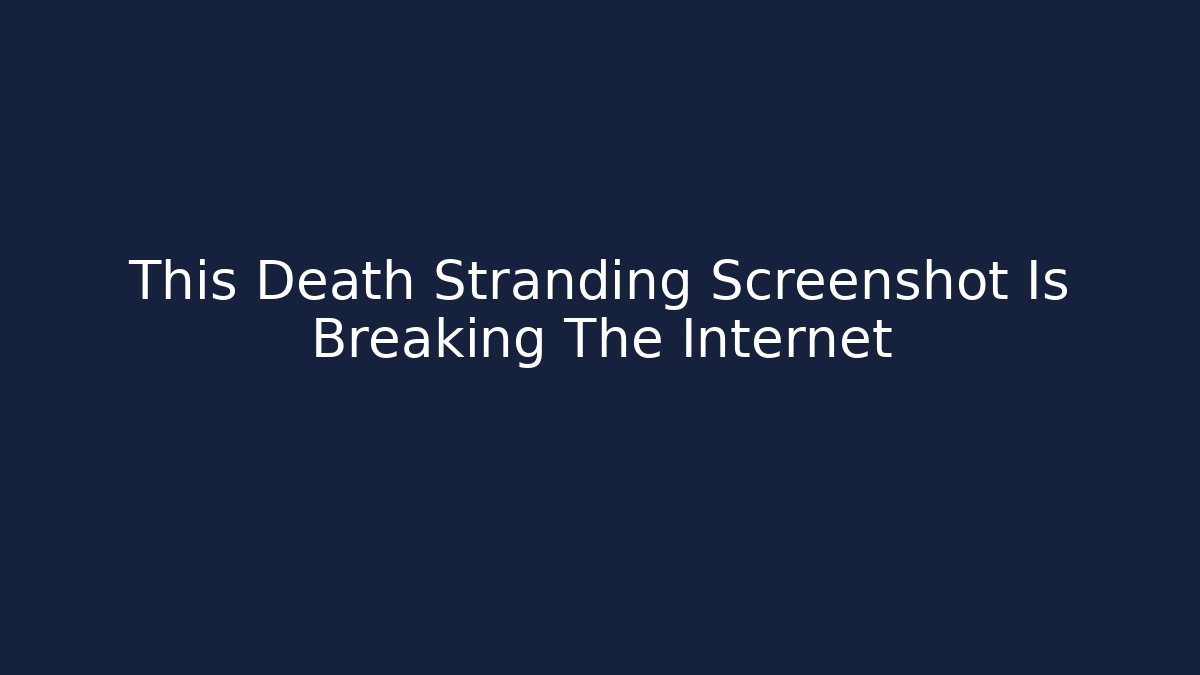 This Death Stranding Screenshot Is Breaking The Internet