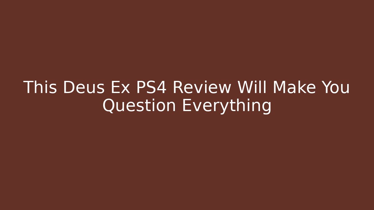 This Deus Ex PS4 Review Will Make You Question Everything - Smart Esu