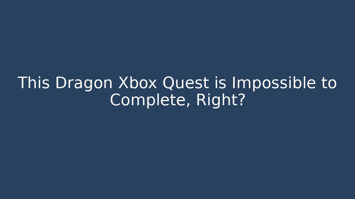 This Dragon Xbox Quest is Impossible to Complete, Right? - Smart Esu