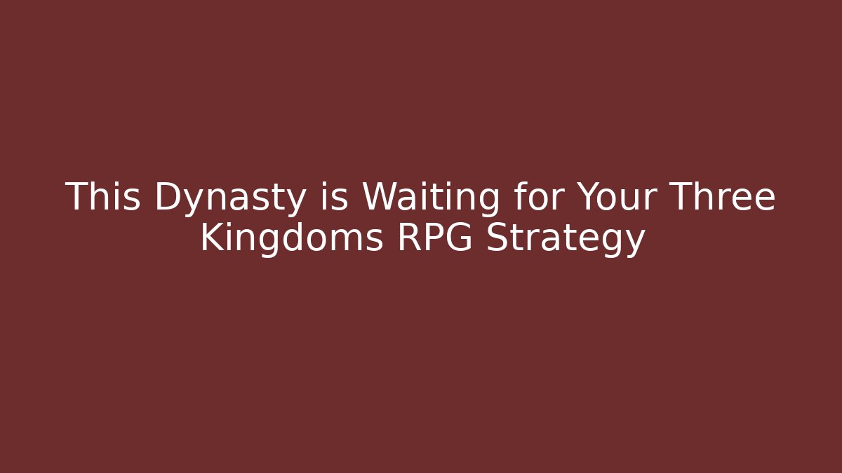 This Dynasty is Waiting for Your Three Kingdoms RPG Strategy