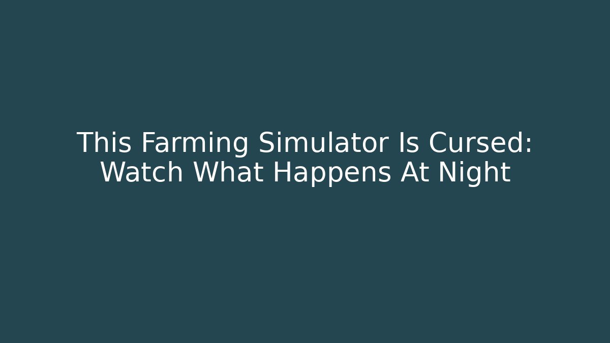 This Farming Simulator Is Cursed: Watch What Happens At Night