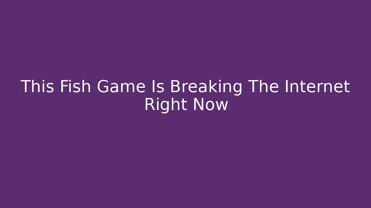 This Fish Game Is Breaking The Internet Right Now - Smart Esu