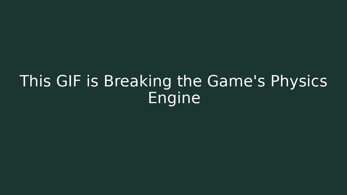This GIF is Breaking the Game's Physics Engine