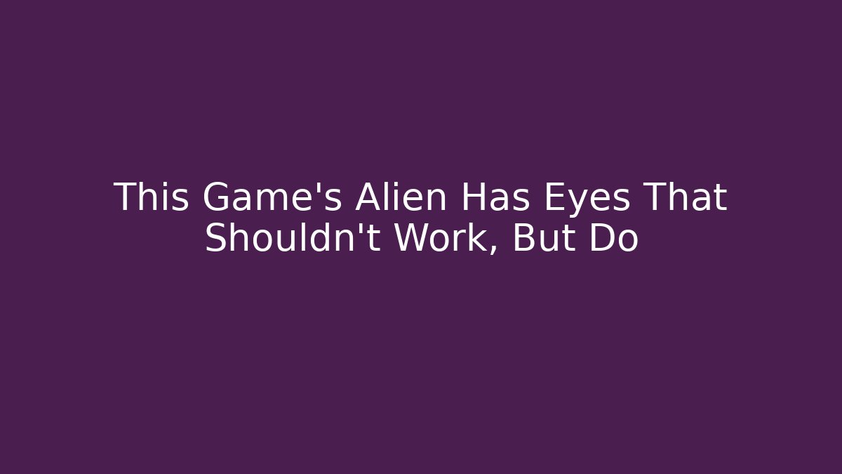 This Game's Alien Has Eyes That Shouldn't Work, But Do