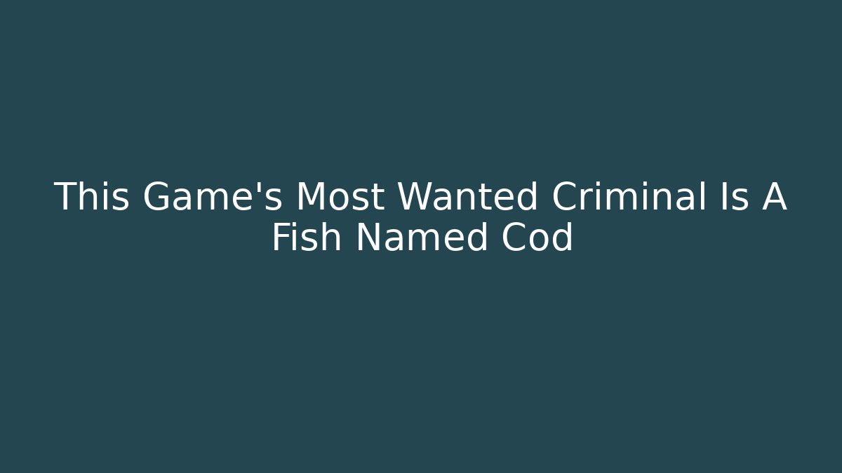 This Game's Most Wanted Criminal Is A Fish Named Cod - Smart Esu