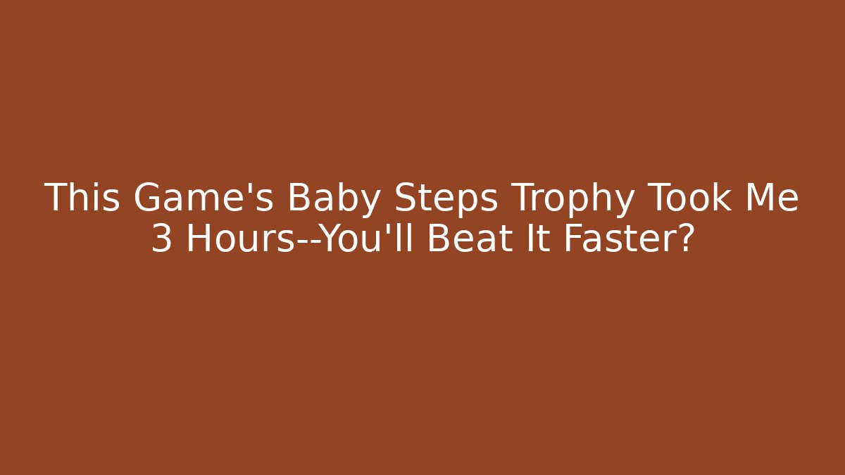 This Game’s Baby Steps Trophy Took Me 3 Hours—You’ll Beat It Faster笨