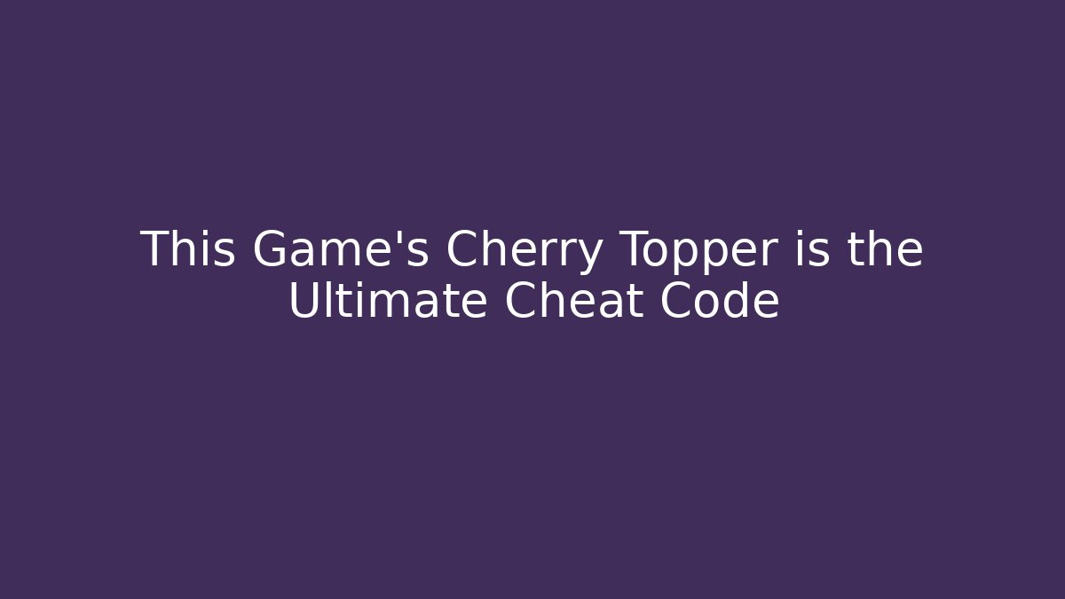 This Game’s Cherry Topper is the Ultimate Cheat Code